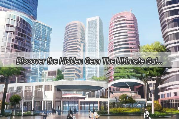 Discover the Hidden Gem The Ultimate Guide to Finding Guangzhous Impression Center